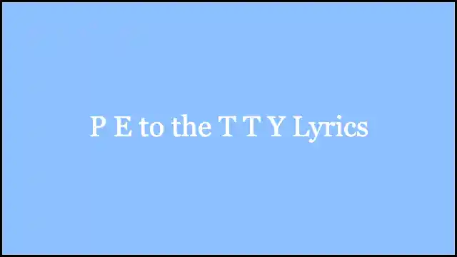P E to the T T Y Lyrics