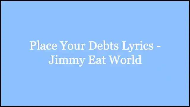 Place Your Debts Lyrics - Jimmy Eat World
