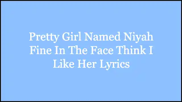 Pretty Girl Named Niyah Fine In The Face Think I Like Her Lyrics
