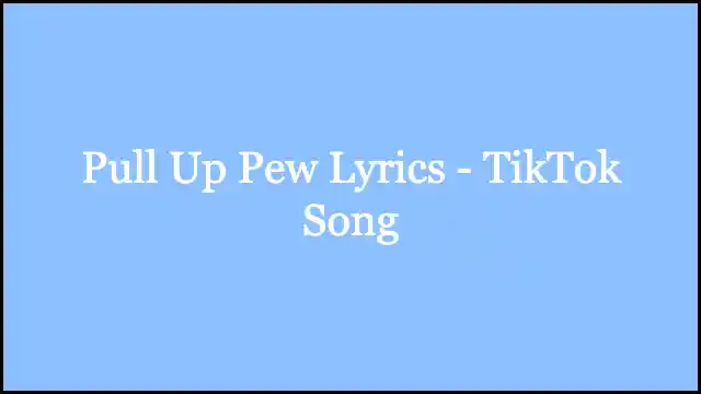 Pull Up Pew Lyrics - TikTok Song