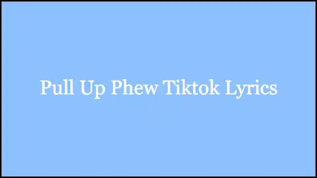 Pull Up Phew Tiktok Lyrics