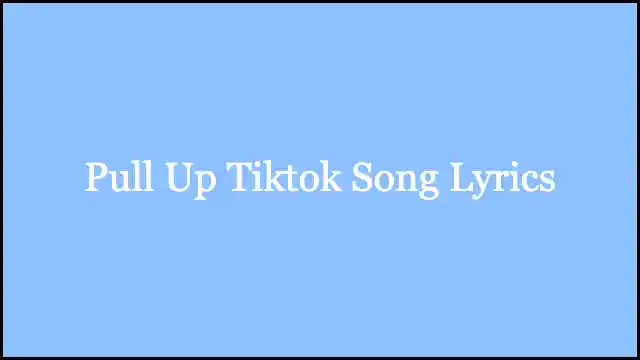 Pull Up Tiktok Song Lyrics