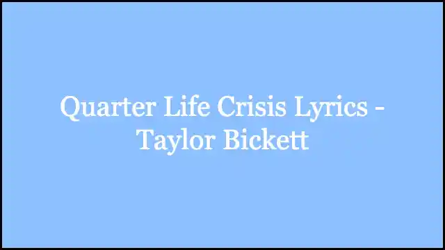 Quarter Life Crisis Lyrics - Taylor Bickett