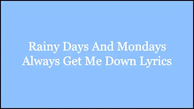 Rainy Days And Mondays Always Get Me Down Lyrics