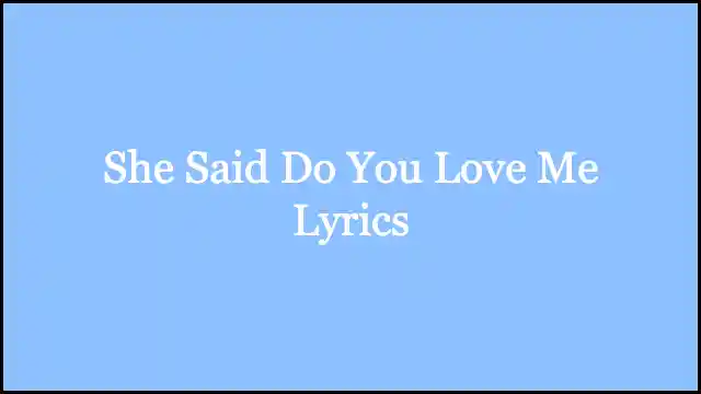 She Said Do You Love Me Lyrics