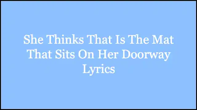 She Thinks That Is The Mat That Sits On Her Doorway Lyrics
