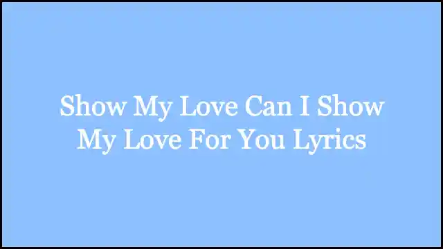 Show My Love Can I Show My Love For You Lyrics