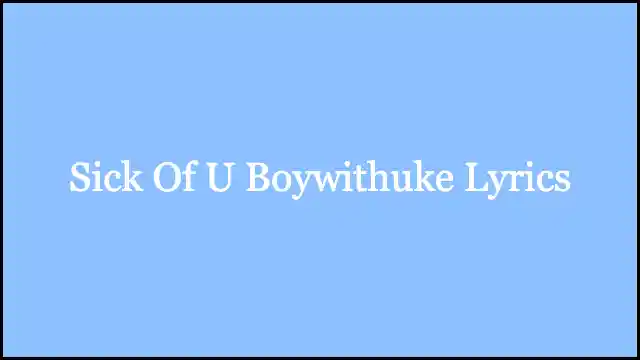 Sick Of U Boywithuke Lyrics