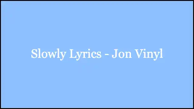 Slowly Lyrics - Jon Vinyl