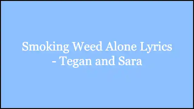 Smoking Weed Alone Lyrics - Tegan and Sara