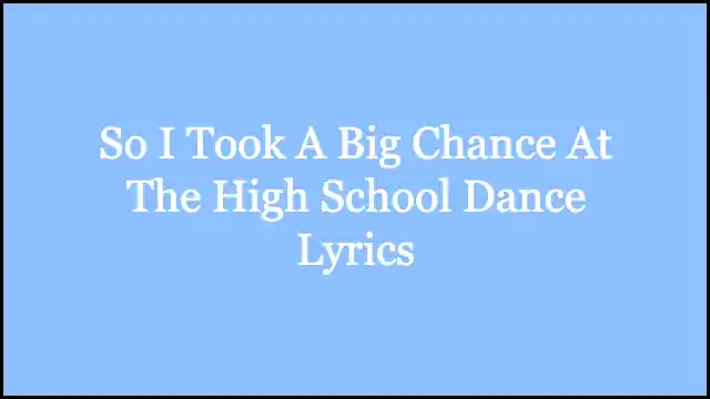 So I Took A Big Chance At The High School Dance Lyrics
