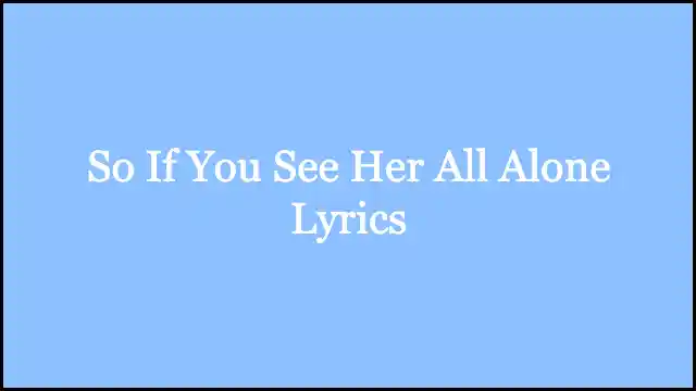 So If You See Her All Alone Lyrics