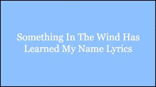 Something In The Wind Has Learned My Name Lyrics