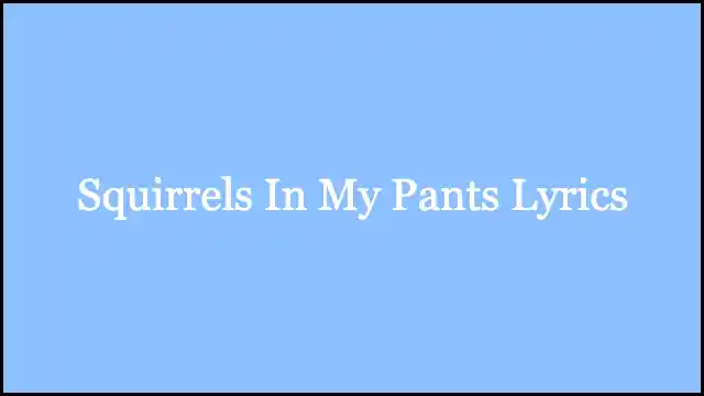 Squirrels In My Pants Lyrics