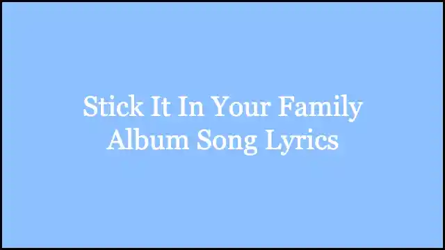 Stick It In Your Family Album Song Lyrics