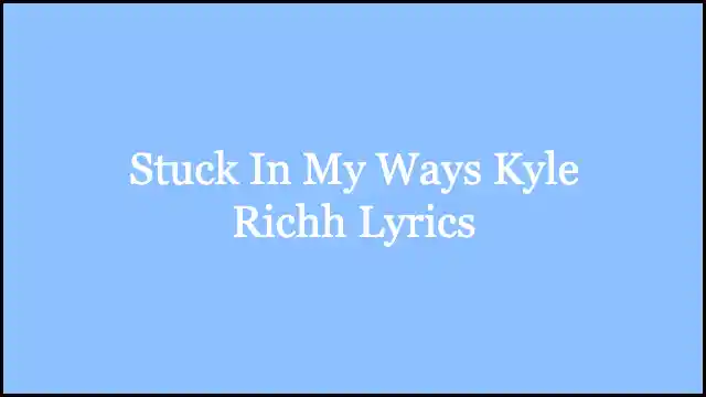 Stuck In My Ways Kyle Richh Lyrics