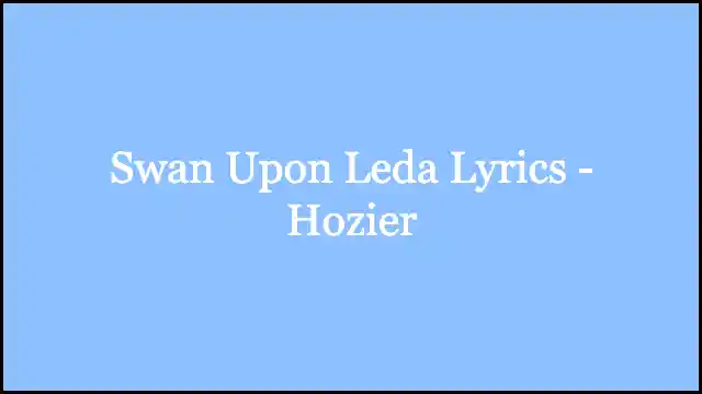 Swan Upon Leda Lyrics - Hozier