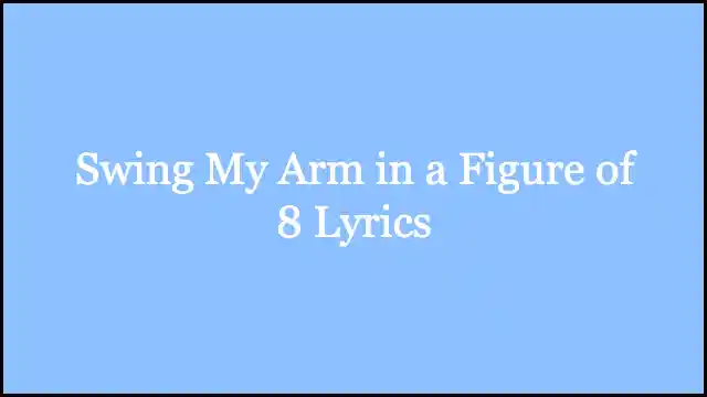 Swing My Arm in a Figure of 8 Lyrics