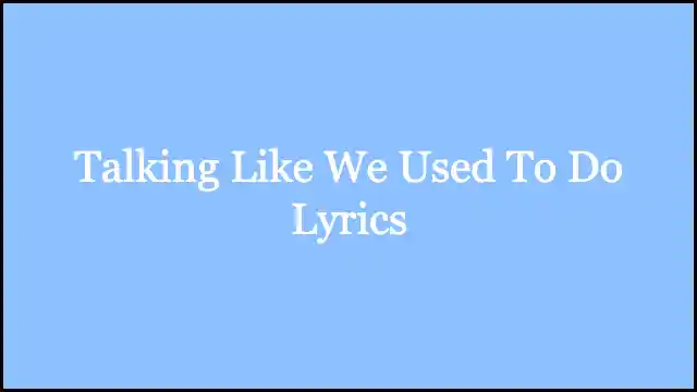 Talking Like We Used To Do Lyrics