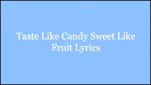 Taste Like Candy Sweet Like Fruit Lyrics