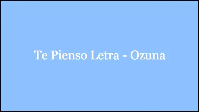 Te Pienso Letra - Ozuna