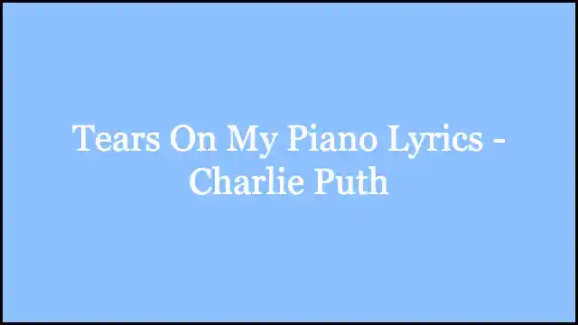 Tears On My Piano Lyrics - Charlie Puth