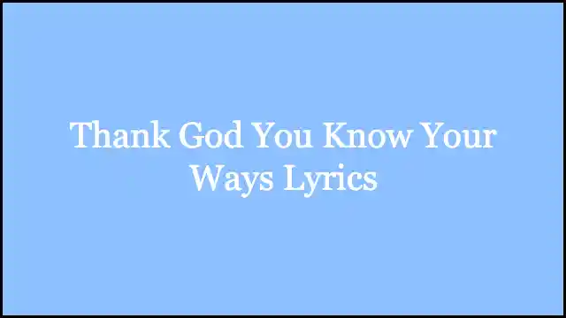 Thank God You Know Your Ways Lyrics