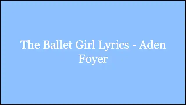 The Ballet Girl Lyrics - Aden Foyer