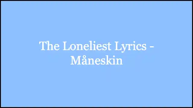 The Loneliest Lyrics - Måneskin