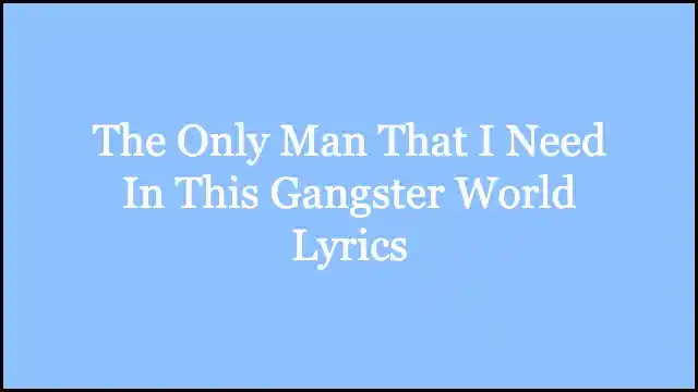 The Only Man That I Need In This Gangster World Lyrics
