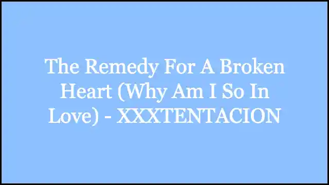 The Remedy For A Broken Heart (Why Am I So In Love) - XXXTENTACION