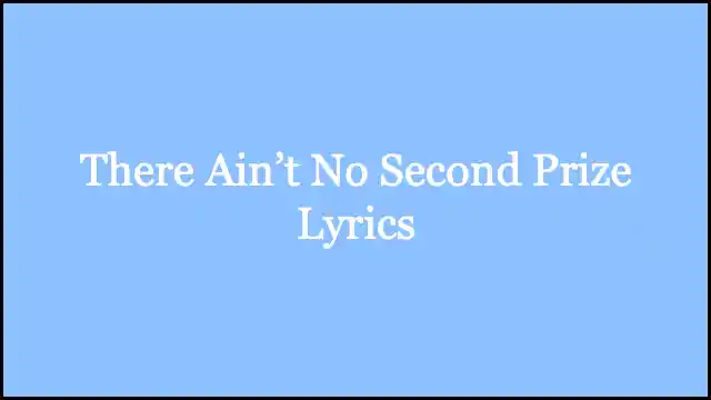 There Ain’t No Second Prize Lyrics
