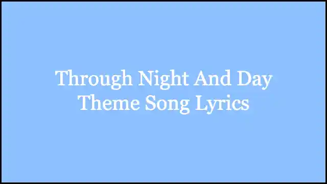 Through Night And Day Theme Song Lyrics