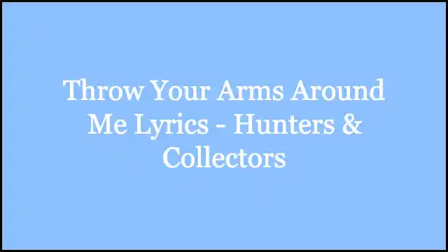 Throw Your Arms Around Me Lyrics - Hunters & Collectors