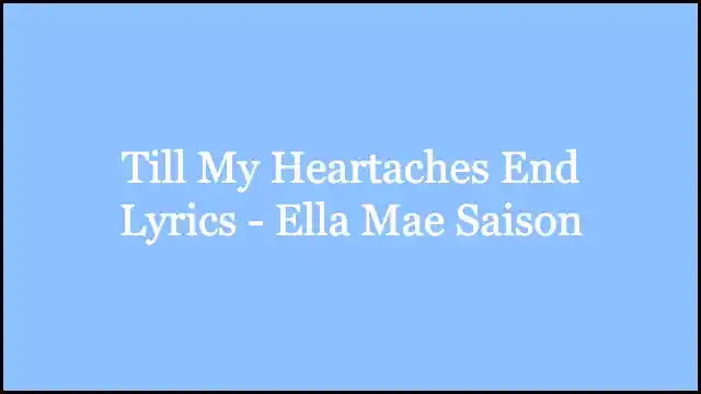 Till My Heartaches End Lyrics - Ella Mae Saison