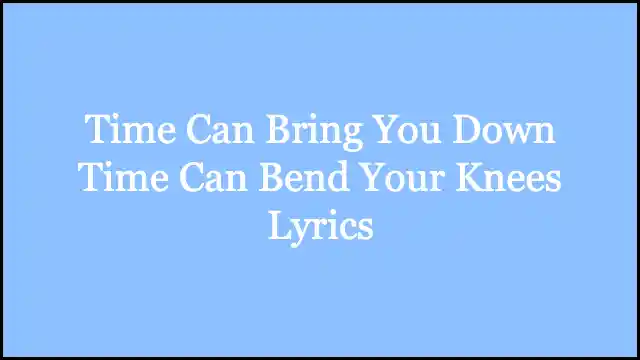 Time Can Bring You Down Time Can Bend Your Knees Lyrics