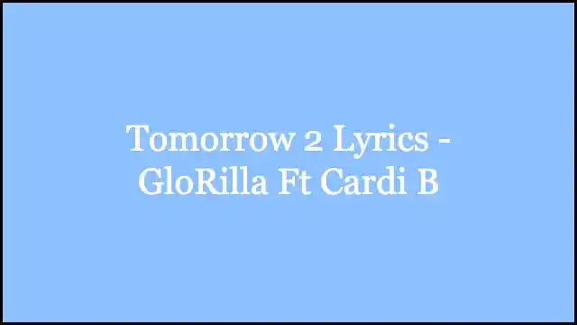 Tomorrow 2 Lyrics - GloRilla Ft Cardi B