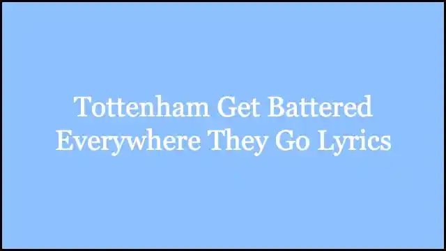 Tottenham Get Battered Everywhere They Go Lyrics
