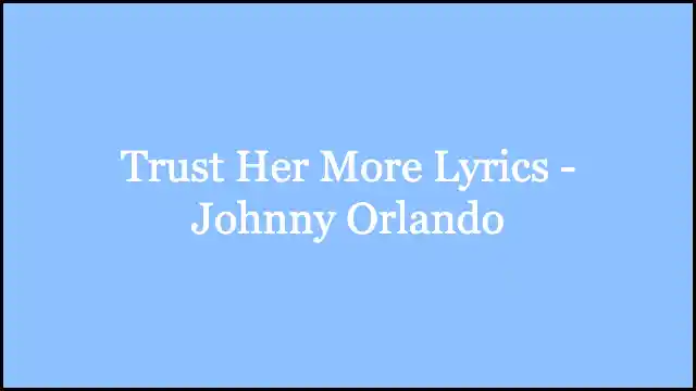 Trust Her More Lyrics - Johnny Orlando