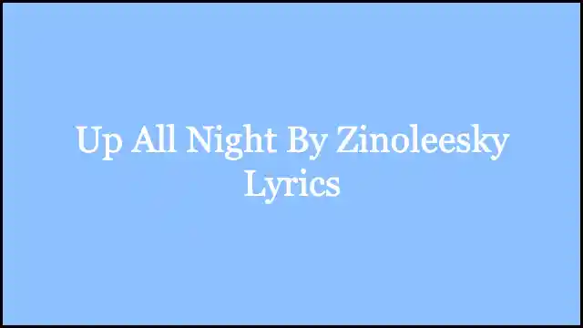 Up All Night By Zinoleesky Lyrics