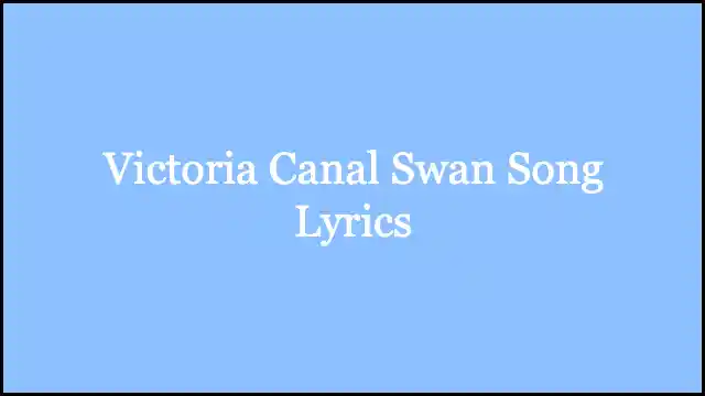Victoria Canal Swan Song Lyrics