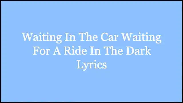 Waiting In The Car Waiting For A Ride In The Dark Lyrics