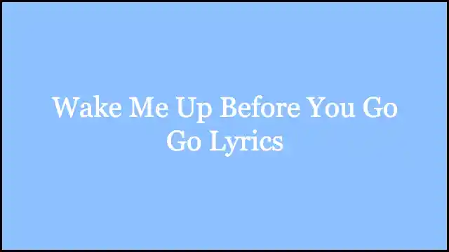 Wake Me Up Before You Go Go Lyrics