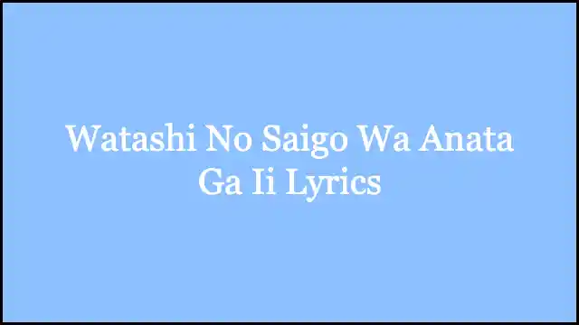Watashi No Saigo Wa Anata Ga Ii Lyrics