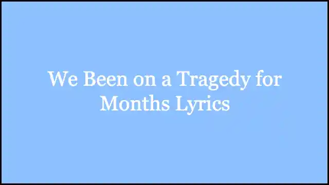 We Been on a Tragedy for Months Lyrics