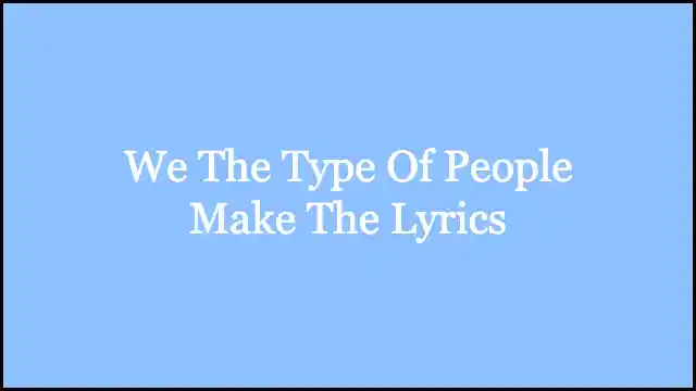 We The Type Of People Make The Lyrics