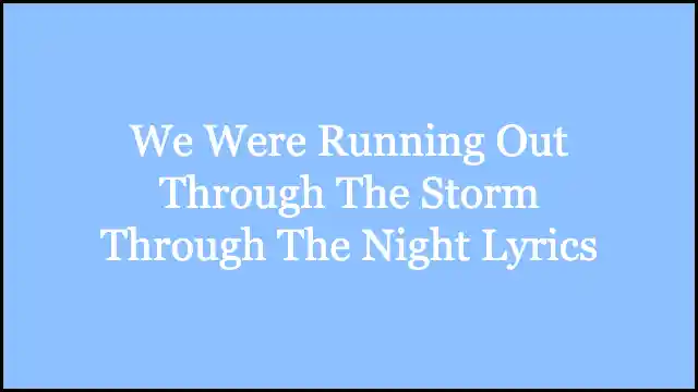 We Were Running Out Through The Storm Through The Night Lyrics