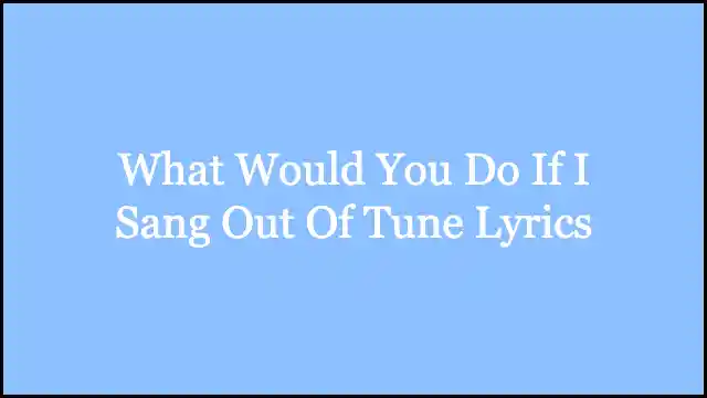 What Would You Do If I Sang Out Of Tune Lyrics