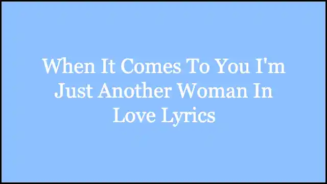 When It Comes To You I'm Just Another Woman In Love Lyrics