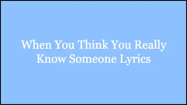 When You Think You Really Know Someone Lyrics